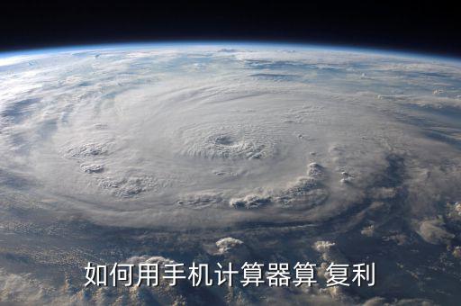 如何用手機(jī)計算器算 復(fù)利