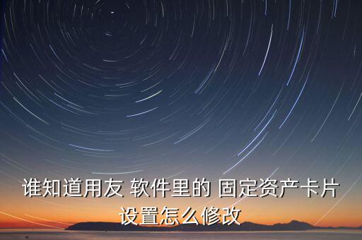 浪潮軟件中固定資產類別怎么變更,這些管理軟件怎么用?
