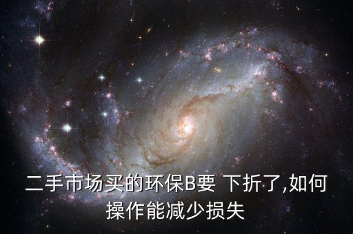 二手市場(chǎng)買(mǎi)的環(huán)保B要 下折了,如何操作能減少損失