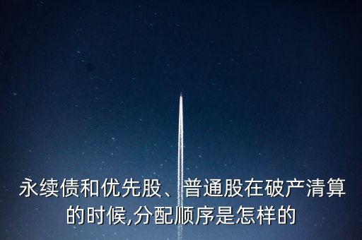  永續(xù)債和優(yōu)先股、普通股在破產(chǎn)清算的時(shí)候,分配順序是怎樣的