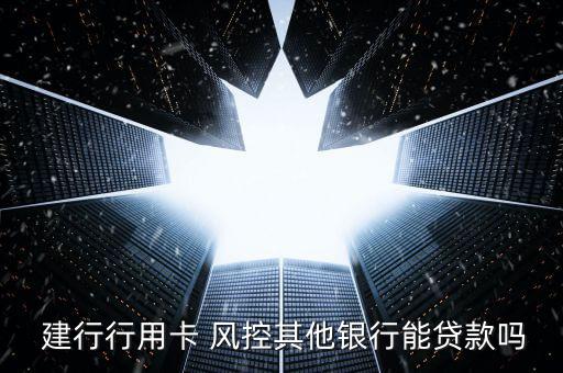 建行風(fēng)控怎么樣,建行快貸風(fēng)控注銷(xiāo)