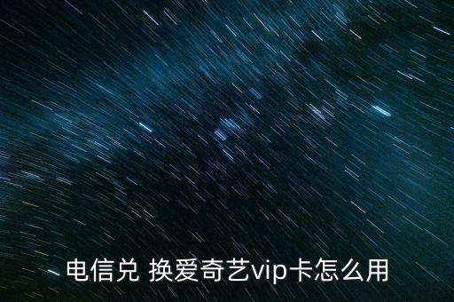 電信兌 換愛(ài)奇藝vip卡怎么用