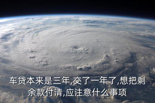 車(chē)貸本來(lái)是三年,交了一年了,想把剩余款付清,應(yīng)注意什么事項(xiàng)