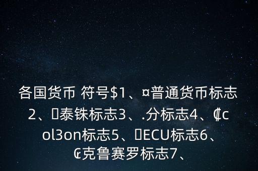 各國貨幣 符號$1、¤普通貨幣標志2、?泰銖標志3、.分標志4、?col3on標志5、?ECU標志6、?克魯賽羅標志7、