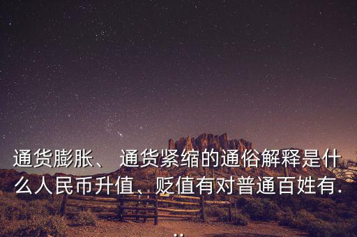 通貨膨脹、 通貨緊縮的通俗解釋是什么人民幣升值、貶值有對(duì)普通百姓有...
