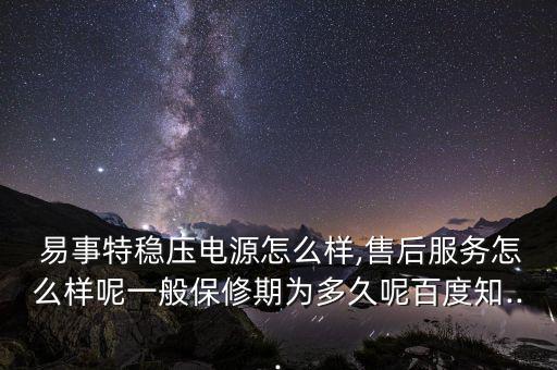  易事特穩(wěn)壓電源怎么樣,售后服務怎么樣呢一般保修期為多久呢百度知...