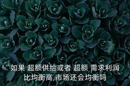 如果 超額供給或者 超額 需求利潤比均衡高,市場還會(huì)均衡嗎
