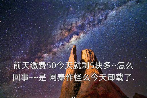 前天繳費50今天就剩5塊多··怎么回事~~是 網秦作怪么今天卸載了...