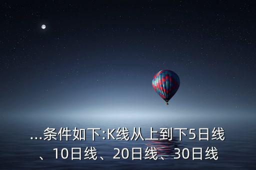 ...條件如下:K線從上到下5日線、10日線、20日線、30日線