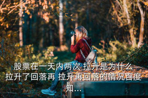  股票在一天內兩次 拉升是為什么 拉升了回落再 拉升再回落的情況百度知...