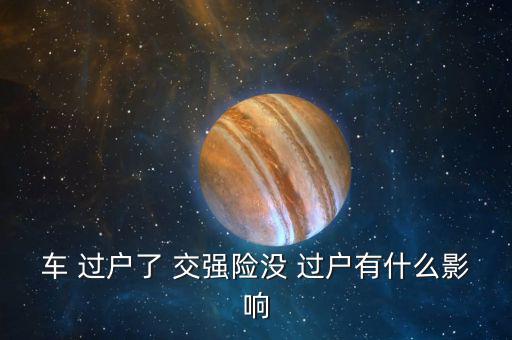 車(chē) 過(guò)戶了 交強(qiáng)險(xiǎn)沒(méi) 過(guò)戶有什么影響