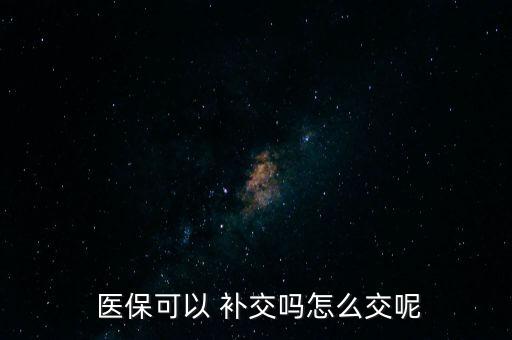  醫(yī)?？梢?補(bǔ)交嗎怎么交呢