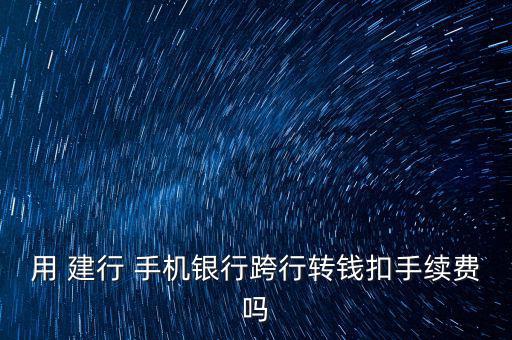 建行裕龍卡手機(jī)銀行轉(zhuǎn)賬怎么收費,轉(zhuǎn)賬不收手續(xù)費