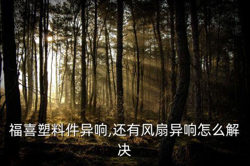 福喜塑料件異響,還有風扇異響怎么解決