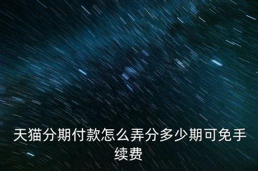  天貓分期付款怎么弄分多少期可免手續(xù)費(fèi)