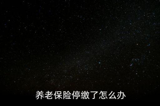 養(yǎng)老保險(xiǎn)停交了怎么辦,養(yǎng)老保險(xiǎn)可以補(bǔ)，也可以不補(bǔ)
