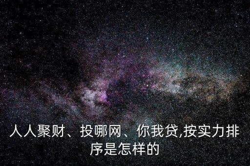 人人聚財、投哪網、你我貸,按實力排序是怎樣的