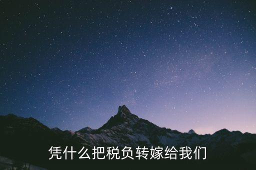為什么要轉(zhuǎn)嫁稅負(fù)，憑什么把稅負(fù)轉(zhuǎn)嫁給我們