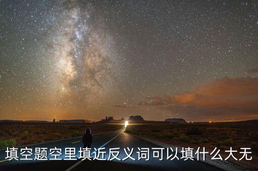 填空題空里填近反義詞可以填什么大無(wú)