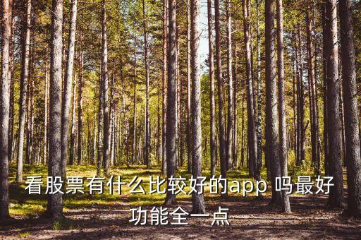 什么軟件查看股市消息最全，看股票有什么比較好的app 嗎最好功能全一點(diǎn)