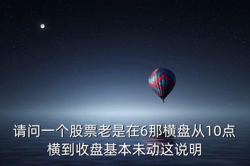 請(qǐng)問一個(gè)股票老是在6那橫盤從10點(diǎn)橫到收盤基本未動(dòng)這說明