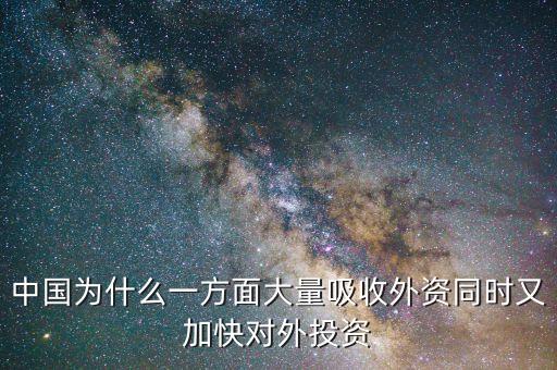 中國為什么要對(duì)外投資的，中國為什么一方面大量吸收外資同時(shí)又加快對(duì)外投資