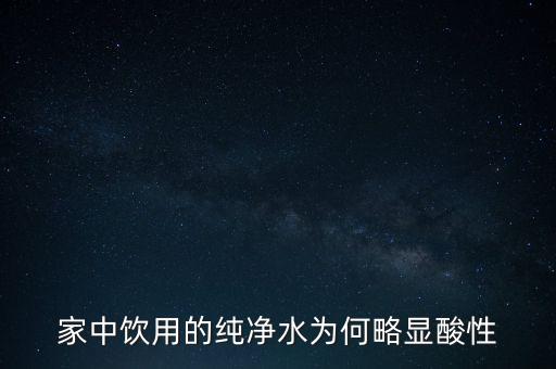 為什么純水呈酸性，家中飲用的純凈水為何略顯酸性