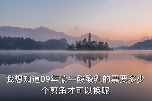 蒙牛50元奶票可以什么，我想知道09年蒙牛酸酸乳的票要多少個(gè)剪角才可以換呢