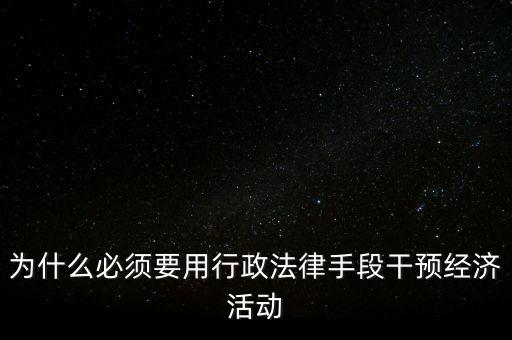 政府為什么干預(yù)經(jīng)濟(jì)，為什么必須要用行政法律手段干預(yù)經(jīng)濟(jì)活動(dòng)