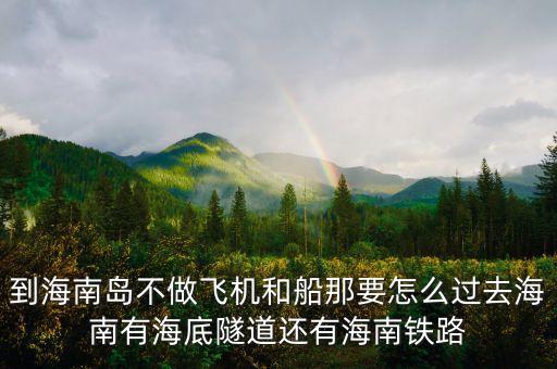 新潮實(shí)業(yè)83億有什么內(nèi)幕，到海南島不做飛機(jī)和船那要怎么過去海南有海底隧道還有海南鐵路