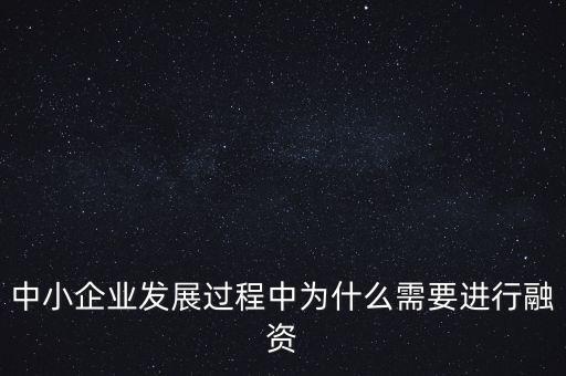 中小企業(yè)上市為什么要通過(guò)銀行，中小企業(yè)發(fā)展過(guò)程中為什么需要進(jìn)行融資