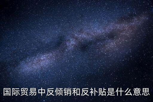 貿(mào)易雙反什么意思，美國反傾銷反補(bǔ)貼是什么意思對(duì)我們有什么危害