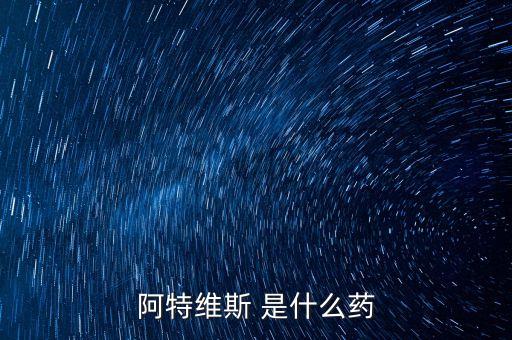 阿特維斯是什么藥，有點(diǎn)感冒上火找醫(yī)生醫(yī)生給我開(kāi)的藥里面有阿特維斯膠囊是治療什么