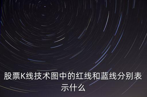 股票藍(lán)線是什么意思，股票K線技術(shù)圖中的紅線和藍(lán)線分別表示什么