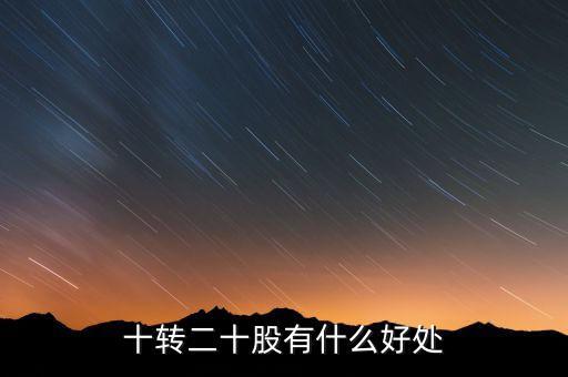10轉(zhuǎn)20股民有什么好處，十轉(zhuǎn)二十股有什么好處