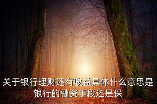 銀行理財為什么有收益，關(guān)于銀行理財還有收益具體什么意思是銀行的融資手段還是保