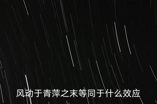 什么是風(fēng)動效應(yīng)，風(fēng)動于青萍之末等同于什么效應(yīng)
