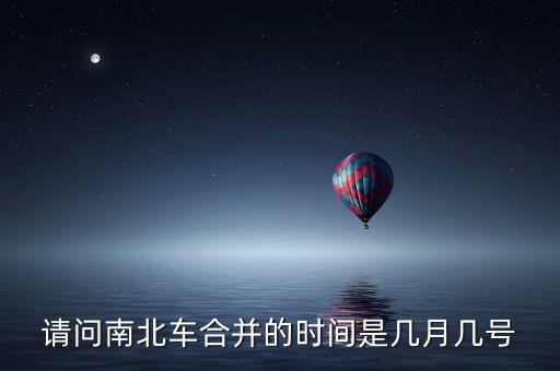 請問南北車合并的時(shí)間是幾月幾號(hào)