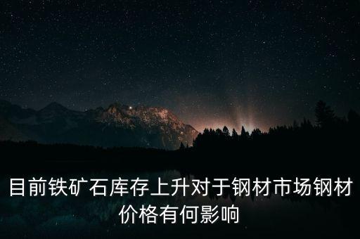 鐵礦石價格上漲對螺紋鋼期貨價格有什么影響，目前鐵礦石庫存上升對于鋼材市場鋼材價格有何影響