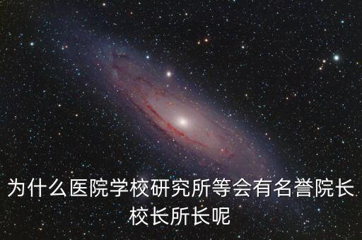 什么是名譽所長，為什么醫(yī)院學校研究所等會有名譽院長校長所長呢