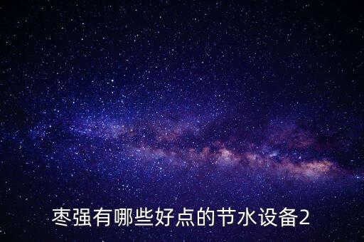 棗強(qiáng)有哪些好點(diǎn)的節(jié)水設(shè)備2