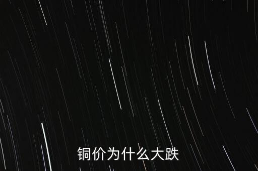 銅價為什么下跌，銅價為什么大跌