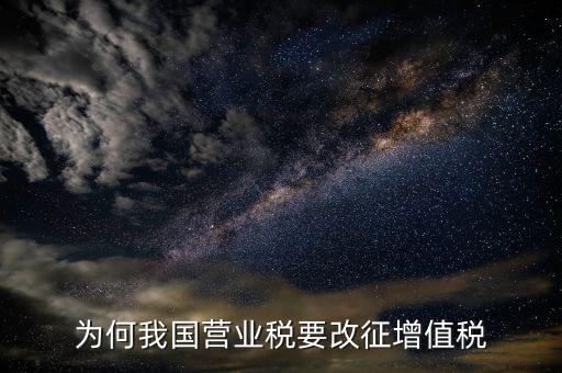 為什么營(yíng)業(yè)稅改增值稅，為什么由營(yíng)業(yè)稅改征增值稅