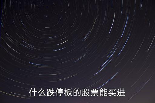 什么時間跌停的股票可以買，跌停板的股票什么時候再能買出去