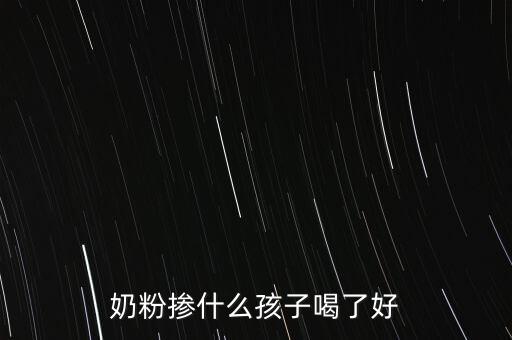 奶粉摻假都摻什么，奶粉摻什么孩子喝了好