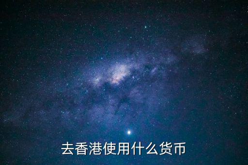 中國大陸與香港用什么貨幣結(jié)算，去香港使用什么貨幣