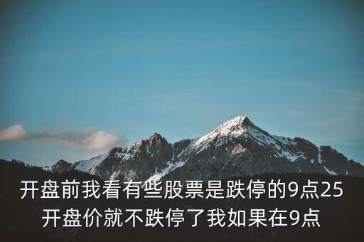 開(kāi)盤前我看有些股票是跌停的9點(diǎn)25開(kāi)盤價(jià)就不跌停了我如果在9點(diǎn)