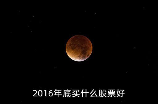 2016買什么股票，必看2016年下半年買什么股票
