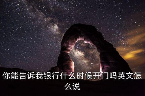 騰訊銀行什么時候開業(yè)，你能告訴我銀行什么時候開門嗎英文怎么說