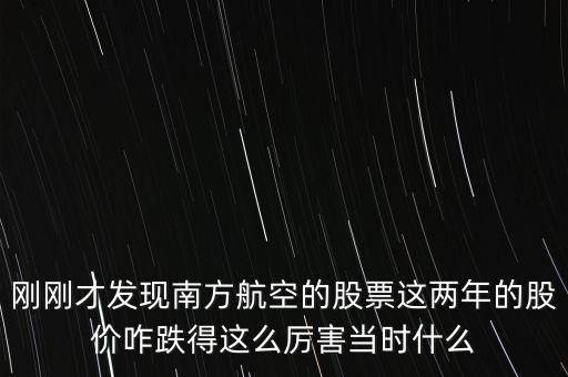 剛剛才發(fā)現(xiàn)南方航空的股票這兩年的股價(jià)咋跌得這么厲害當(dāng)時什么